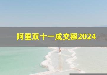 阿里双十一成交额2024