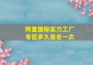 阿里国际实力工厂专区多久报名一次