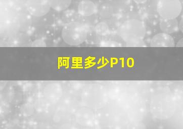 阿里多少P10