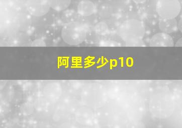 阿里多少p10