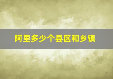 阿里多少个县区和乡镇