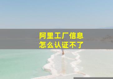 阿里工厂信息怎么认证不了