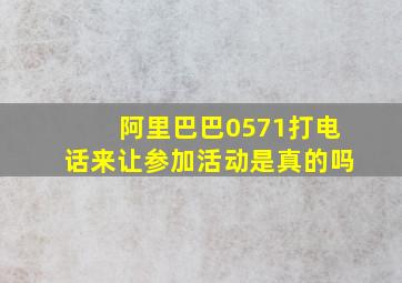 阿里巴巴0571打电话来让参加活动是真的吗