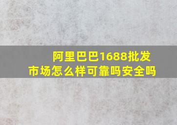 阿里巴巴1688批发市场怎么样可靠吗安全吗