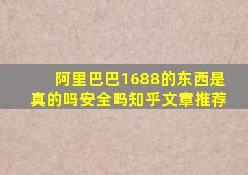 阿里巴巴1688的东西是真的吗安全吗知乎文章推荐