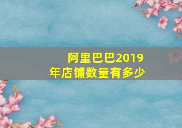 阿里巴巴2019年店铺数量有多少