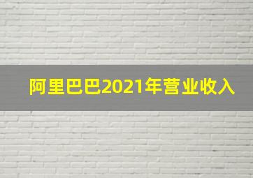 阿里巴巴2021年营业收入