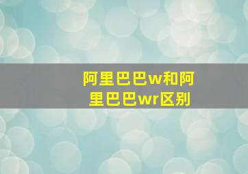 阿里巴巴w和阿里巴巴wr区别