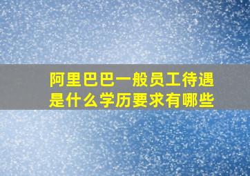 阿里巴巴一般员工待遇是什么学历要求有哪些