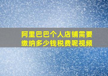 阿里巴巴个人店铺需要缴纳多少钱税费呢视频