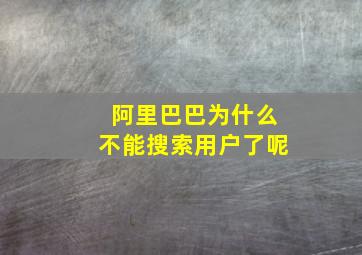 阿里巴巴为什么不能搜索用户了呢