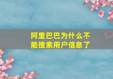 阿里巴巴为什么不能搜索用户信息了