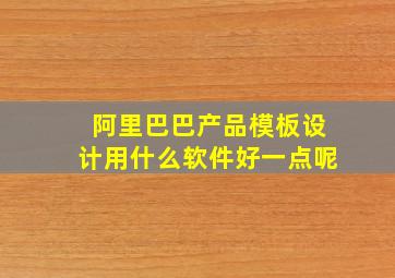 阿里巴巴产品模板设计用什么软件好一点呢