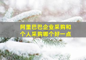 阿里巴巴企业采购和个人采购哪个好一点