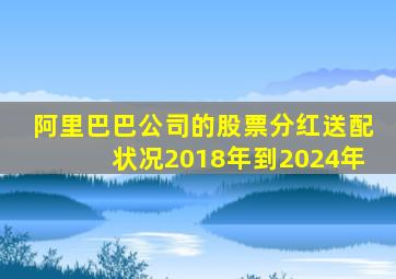 阿里巴巴公司的股票分红送配状况2018年到2024年