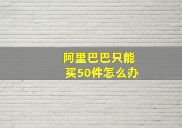 阿里巴巴只能买50件怎么办