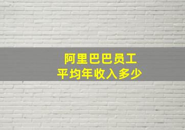 阿里巴巴员工平均年收入多少