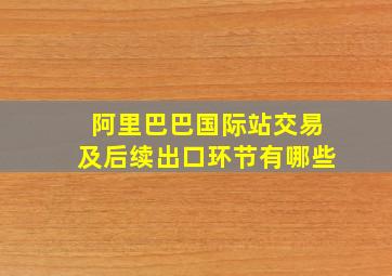 阿里巴巴国际站交易及后续出口环节有哪些