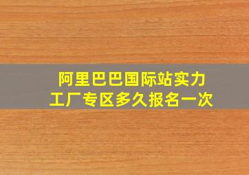 阿里巴巴国际站实力工厂专区多久报名一次