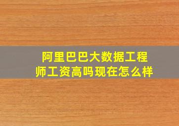 阿里巴巴大数据工程师工资高吗现在怎么样