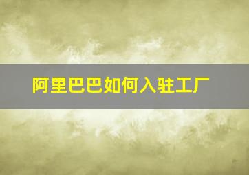 阿里巴巴如何入驻工厂