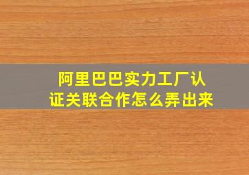 阿里巴巴实力工厂认证关联合作怎么弄出来