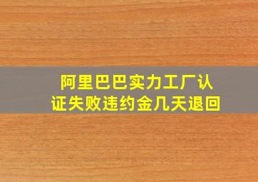 阿里巴巴实力工厂认证失败违约金几天退回