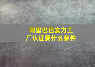 阿里巴巴实力工厂认证要什么条件