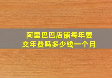 阿里巴巴店铺每年要交年费吗多少钱一个月