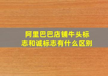 阿里巴巴店铺牛头标志和诚标志有什么区别