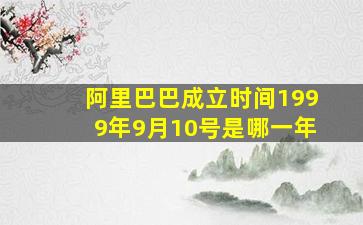 阿里巴巴成立时间1999年9月10号是哪一年