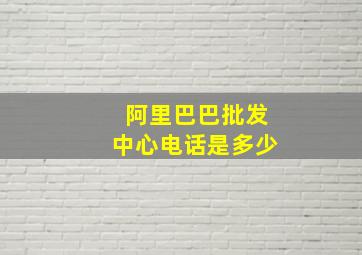 阿里巴巴批发中心电话是多少