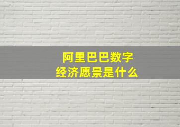 阿里巴巴数字经济愿景是什么