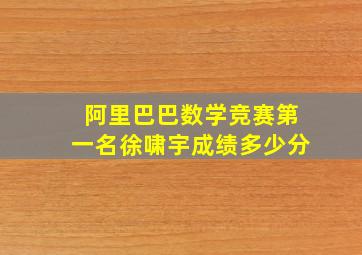 阿里巴巴数学竞赛第一名徐啸宇成绩多少分