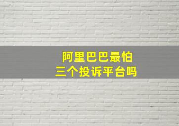 阿里巴巴最怕三个投诉平台吗