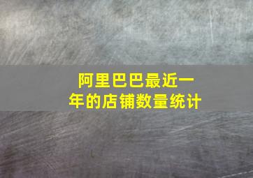 阿里巴巴最近一年的店铺数量统计