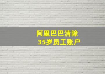 阿里巴巴清除35岁员工账户