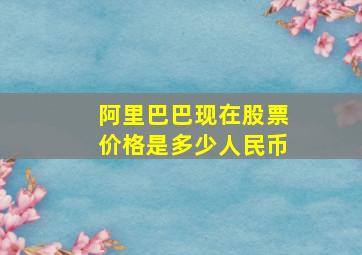 阿里巴巴现在股票价格是多少人民币