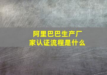 阿里巴巴生产厂家认证流程是什么