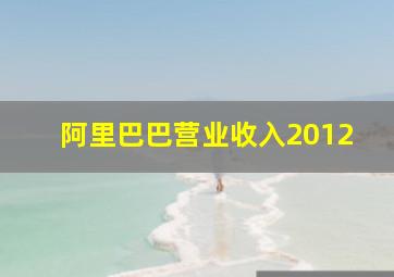 阿里巴巴营业收入2012