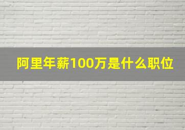 阿里年薪100万是什么职位