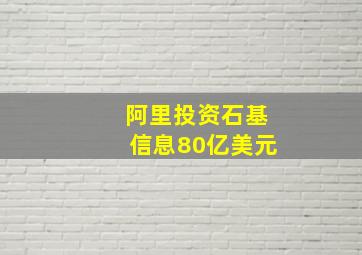 阿里投资石基信息80亿美元