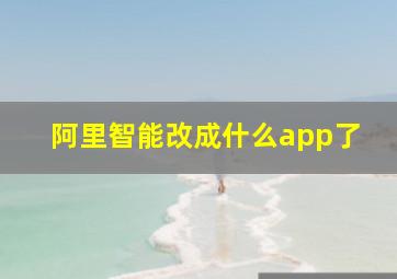 阿里智能改成什么app了