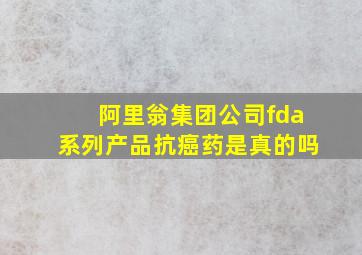 阿里翁集团公司fda系列产品抗癌药是真的吗