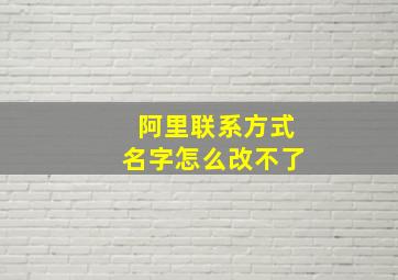 阿里联系方式名字怎么改不了