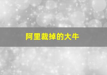 阿里裁掉的大牛