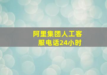 阿里集团人工客服电话24小时