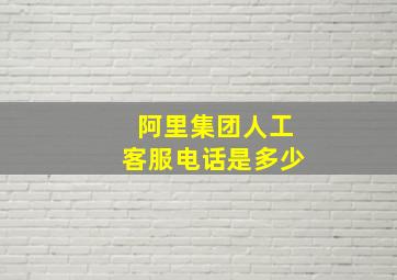 阿里集团人工客服电话是多少