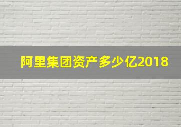 阿里集团资产多少亿2018