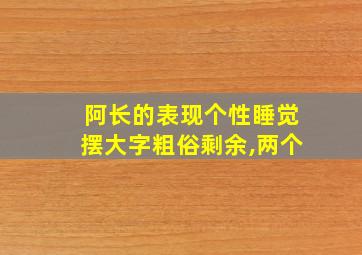 阿长的表现个性睡觉摆大字粗俗剩余,两个